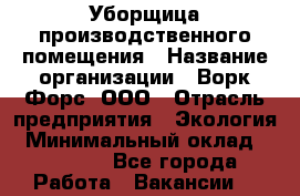 Уборщица производственного помещения › Название организации ­ Ворк Форс, ООО › Отрасль предприятия ­ Экология › Минимальный оклад ­ 25 000 - Все города Работа » Вакансии   